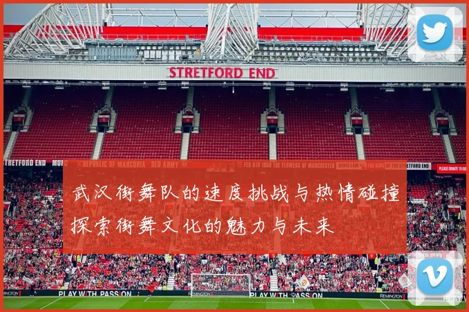 武汉街舞队的速度挑战与热情碰撞探索街舞文化的魅力与未来