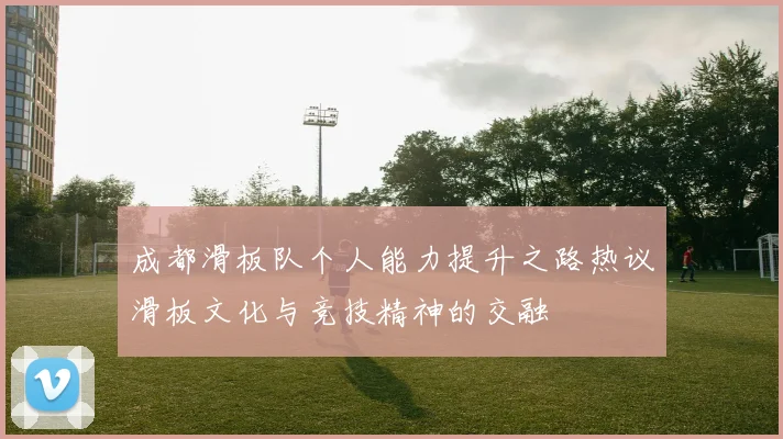 成都滑板队个人能力提升之路热议滑板文化与竞技精神的交融