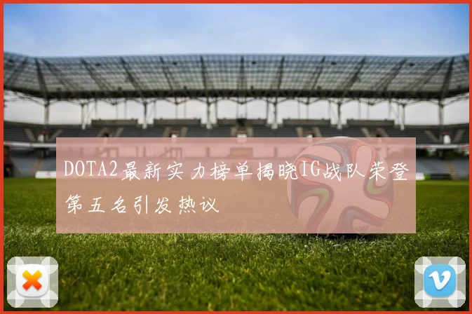 DOTA2最新实力榜单揭晓IG战队荣登第五名引发热议