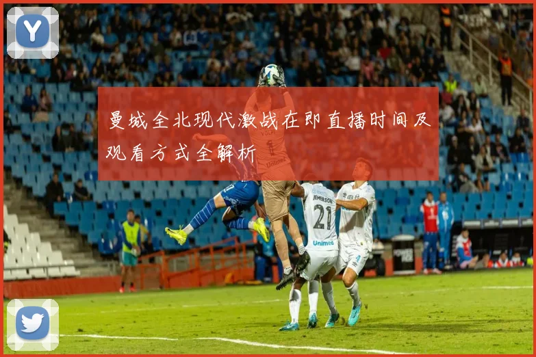 曼城全北现代激战在即直播时间及观看方式全解析
