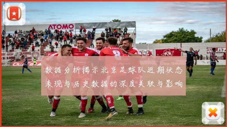 数据分析揭示北京足球队近期状态表现与历史数据的深度关联与影响因素探讨