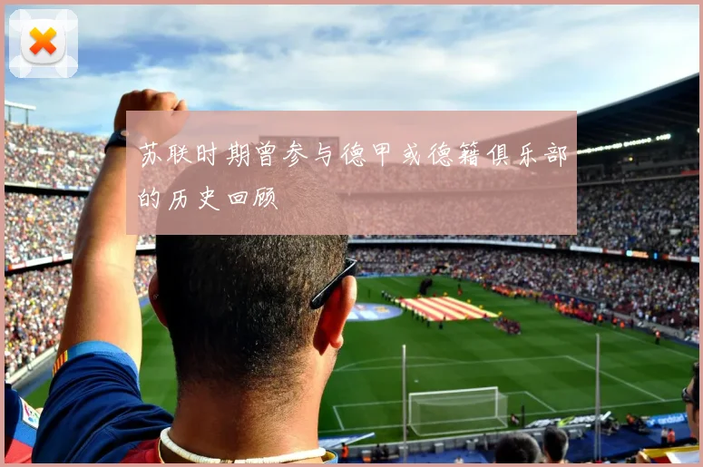 苏联时期曾参与德甲或德籍俱乐部的历史回顾