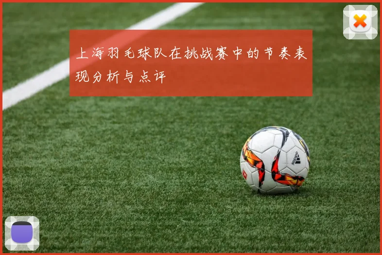 上海羽毛球队在挑战赛中的节奏表现分析与点评
