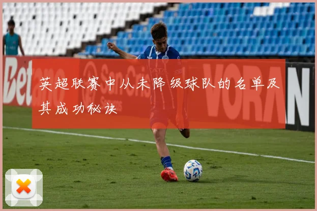 英超联赛中从未降级球队的名单及其成功秘诀