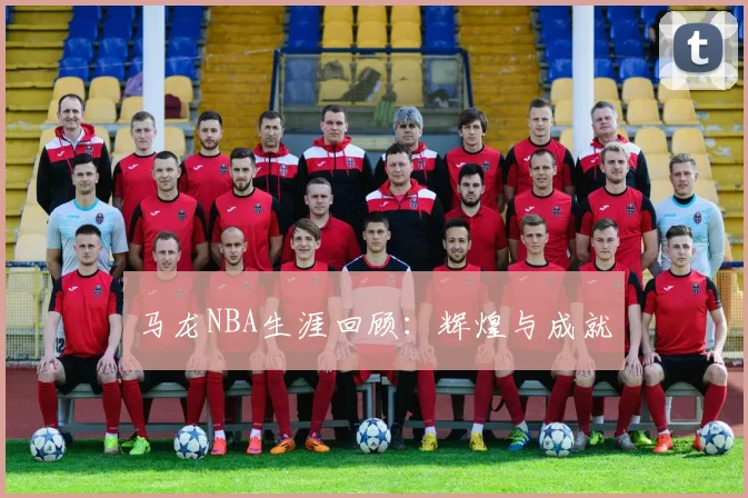马龙NBA生涯回顾：辉煌与成就