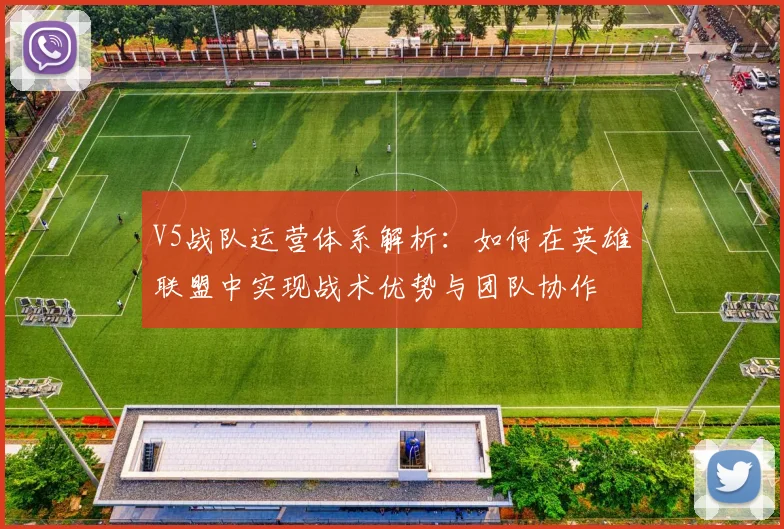 V5战队运营体系解析：如何在英雄联盟中实现战术优势与团队协作