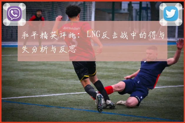 和平精英评论：LNG反击战中的得与失分析与反思